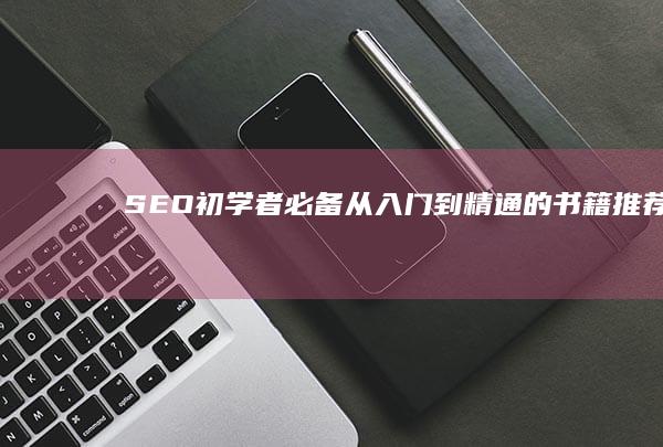 SEO初学者必备：从入门到精通的书籍推荐